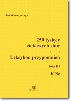 250 tysięcy ciekawych słów. Leksykon przypomnień Tom III (K-Nę)