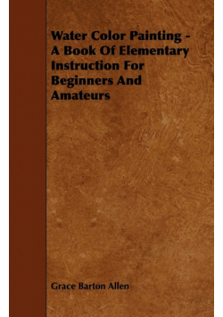 Water Color Painting - A Book of Elementary Instruction for Beginners and Amateurs