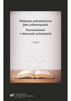 Edukacja polonistyczna jako zobowiązanie. Powszechność i elitarność polonistyki. T. 2