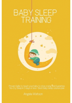 Baby sleep training - Proven Guide to teach your baby to stop crying and Guarantee No-Cry Sleep in 3 days or less - Best baby sleep solution plan