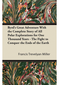 Byrd's Great Adventure With the Complete Story of All Polar Explorations for One Thousand Years - The Fight to Conquer the Ends of the Earth
