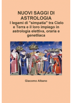 NUOVI SAGGI DI ASTROLOGIA. I legami di "simpatia" tra Cielo e Terra e il loro impiego in astrologia elettiva, oraria e genetliaca