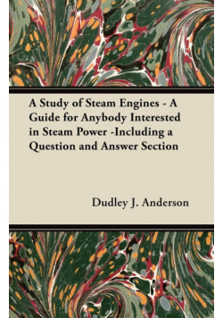 A Study of Steam Engines - A Guide for Anybody Interested in Steam Power -Including a Question and Answer Section