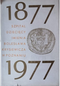 Szpital dziecięcy im Bolesława Krysiewicza w Poznaniu 1877 1977