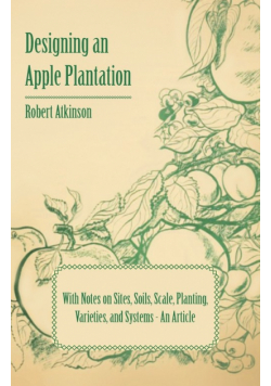 Designing an Apple Plantation with Notes on Sites, Soils, Scale, Planting, Varieties, and Systems - An Article