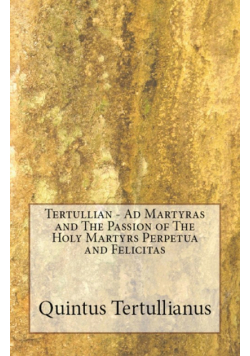 Ad Martyras and The Passion of The Holy Martyrs Perpetua and Felicitas