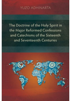 The Doctrine of the Holy Spirit in the Major Reformed Confessions and Catechisms of the Sixteenth and Seventeenth Centuries