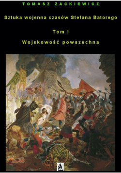 Sztuka wojenna czasów Stefana Batorego. Tom I Wojskowość powszechna