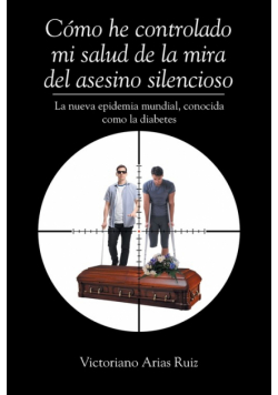 Cómo he controlado mi salud de la mira del asesino silencioso La nueva epidemia mundial, conocida como la diabetes