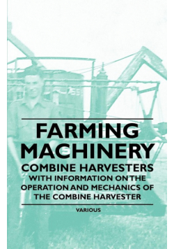 Farming Machinery - Combine Harvesters - With Information on the Operation and Mechanics of the Combine Harvester