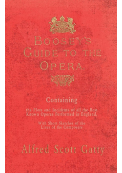 Boosey's Guide to the Opera - Containing the Plots and Incidents of all the Best Known Operas Performed in England, With Short Sketches of the Lives of the Composers