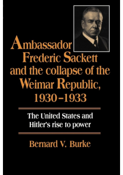 Ambassador Frederic Sackett and the Collapse of the Weimar Republic, 1930 1933
