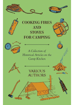 Cooking Fires and Stoves for Camping - A Collection of Historical Articles on the Camp Kitchen
