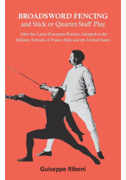 Broadsword Fencing and Stick or Quarter-Staff Play - After the Latest European Practice Adopted in the Military Schools of France Italy and the United States