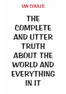 The Complete and Utter Truth About the World and Everything In It