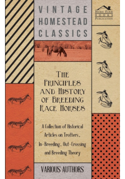 The Principles and History of Breeding Race Horses - A Collection of Historical Articles on Trotters, In-Breeding, Out-Crossing and Breeding Theory