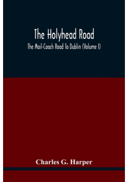 The Holyhead Road; The Mail-Coach Road To Dublin (Volume I)