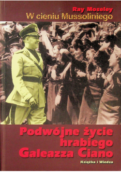 W cieniu Mussoliniego Podwójne życie hrabiego Galeazza Ciano