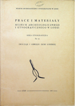 Prace i materiały Muzeum Archeologicznego i Etnograficznego w Łodzi Seria etnograficzna nr 11 Zwyczaje i obrzędy Ziemi Łódzkiej