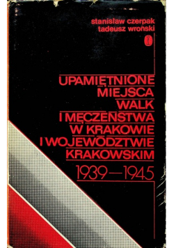 Upamiętnione miejsca walk i męczeństwa w Krakowie i województwie krakowskim 1939 - 1945