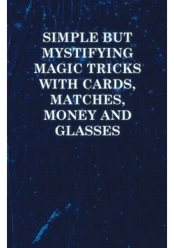Simple but Mystifying Magic Tricks with Cards, Matches, Money and Glasses