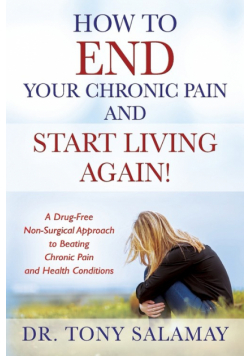 How to END Your Chronic Pain and Start Living Again! A Drug-Free Non-Surgical Approach to Beating Chronic Pain and Health Conditions