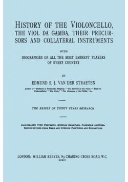 History of the Violoncello, the Viol da Gamba, their Precursors and Collateral Instruments, with Biographies of all the Most Eminent players in Every Country. [Facsimile of the 1915 edition, two volumes in one book].