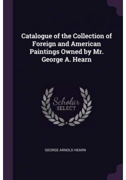 Catalogue of the Collection of Foreign and American Paintings Owned by Mr. George A. Hearn