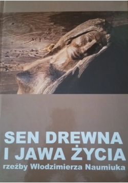 Sen drewna i jawa życia rzeźby Włodzimierza Naumiuka