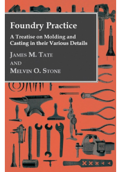 Foundry Practice - A Treatise On Moulding And Casting In Their Various Details