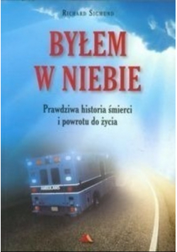 Byłem w Niebie Prawdziwa historia śmierci i powrotu do życia