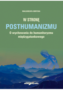 W stronę posthumanizmu O wychowaniu do humanitaryzmu międzygatunkowego