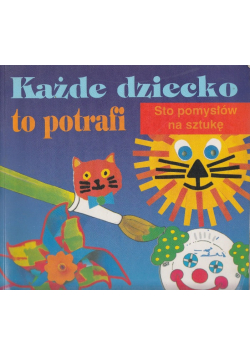 Każde dziecko to potrafi Sto pomysłów na