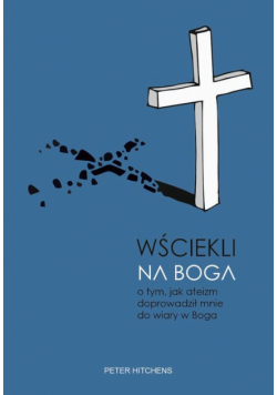 Wściekli na Boga. O tym, jak ateizm doprowadził mnie do wiary w Boga