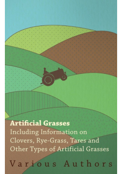 Artificial Grasses - Including Information on Clovers, Rye-grass, Tares and Other Types of Artificial Grasses