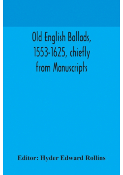Old English ballads, 1553-1625, chiefly from Manuscripts