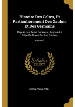 Histoire Des Celtes, Et Particulierement Des Gaulois Et Des Germains