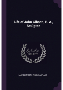 Life of John Gibson, R. A., Sculptor