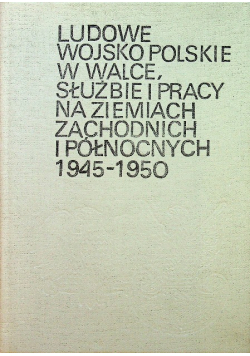 Ludowe wojsko Polskie w walce służbie i pracy na ziemiach zachodnich i północnych 1945 1950