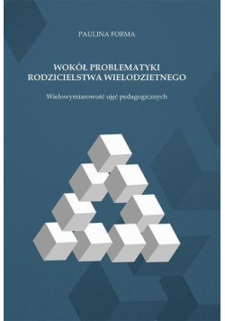 Wokół problematyki rodzicielstwa wielodzietnego. Wielowymiarowość ujęć pedagogicznych
