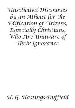 Unsolicited Discourses by an Atheist for the Edification of Citizens, Especially Christians, Who Are Unaware of Their Ignorance