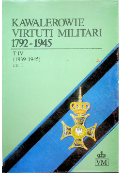 Kawalerowie Virtuti Militari 1792 1945 Tom IV cz 1