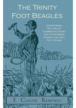 The Trinity Foot Beagles - An Informal Record of Cambridge Sport and Sportsmen During the Past Fifty Years