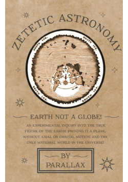 Zetetic Astronomy - Earth Not a Globe! An Experimental Inquiry into the True Figure of the Earth