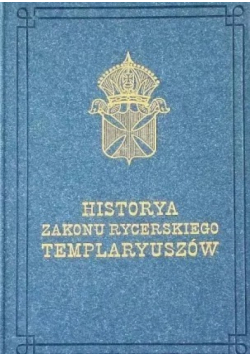 Historya zakonu rycerskiego Templaryuszów  reprint z 1845 r.