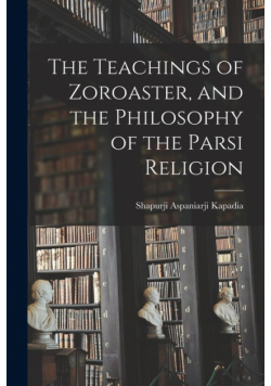 The Teachings of Zoroaster, and the Philosophy of the Parsi Religion