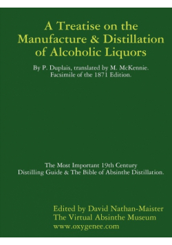 Manufacture & Distillation of Alcoholic Liquors by P.Duplais. The Most Important 19th Century Distilling Guide & The Bible of Absinthe Distillation. Facsimile of the 1871 English Edition.