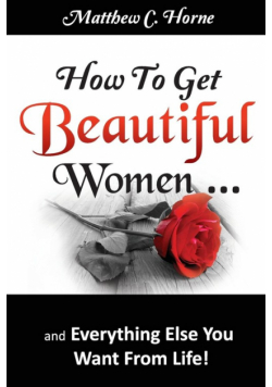 How To Get Beautiful Women and Everything Else You Want from Life