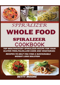 The Whole Food Spiralizer Cookbook