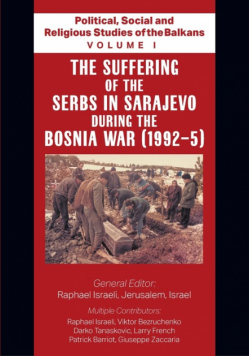 Political, Social and Religious Studies of the Balkans - Volume I - The Suffering of the Serbs in Sarajevo during the Bosnia War (1992-5)